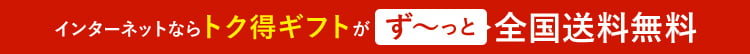 インターネットならトク得ギフトがず～っと全国送料無料